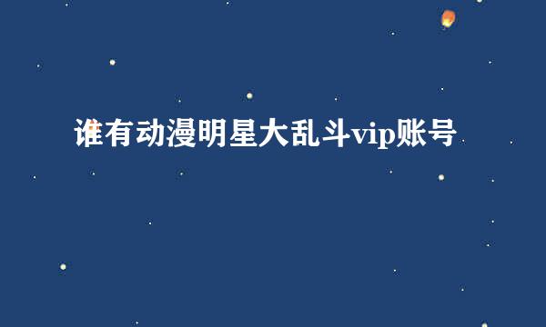 谁有动漫明星大乱斗vip账号