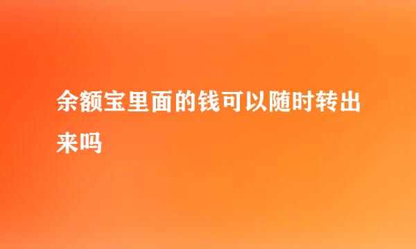 余额宝里面的钱可以随时转出来吗