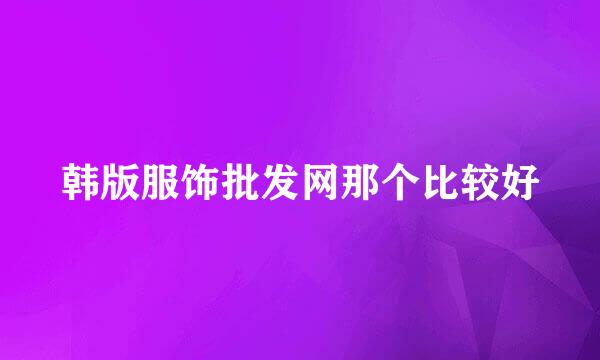 韩版服饰批发网那个比较好