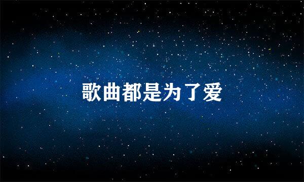 歌曲都是为了爱