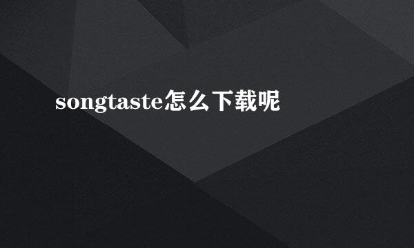 songtaste怎么下载呢