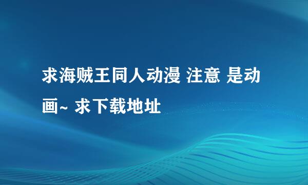 求海贼王同人动漫 注意 是动画~ 求下载地址