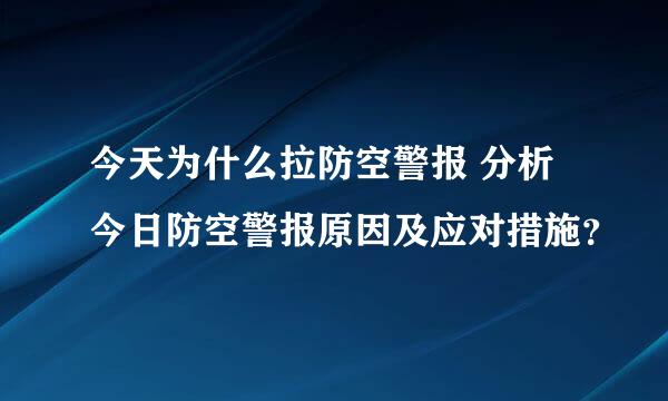 今天为什么拉防空警报 分析今日防空警报原因及应对措施？