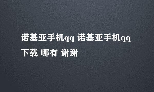 诺基亚手机qq 诺基亚手机qq下载 哪有 谢谢