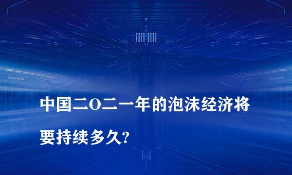 
中国二O二一年的泡沫经济将要持续多久?
