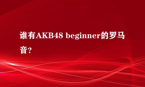 谁有AKB48 beginner的罗马音？