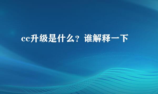 cc升级是什么？谁解释一下