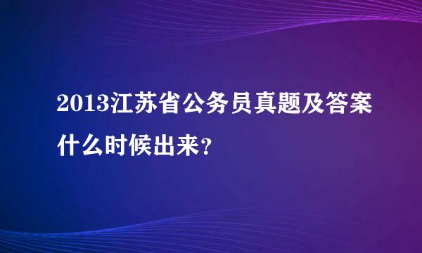 2013江苏省公务员真题及答案什么时候出来？