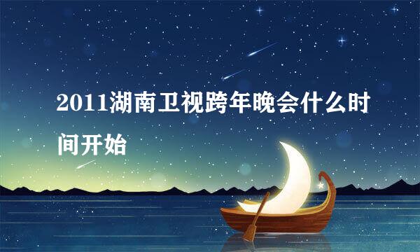 2011湖南卫视跨年晚会什么时间开始