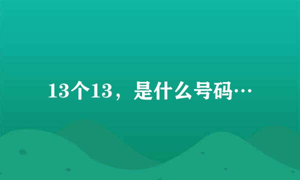 13个13，是什么号码…