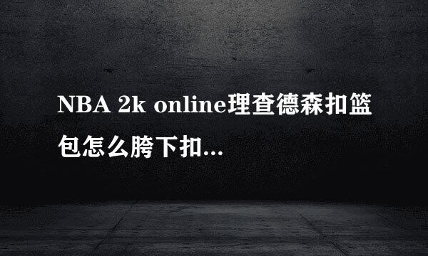 NBA 2k online理查德森扣篮包怎么胯下扣篮啊?求大神指教!