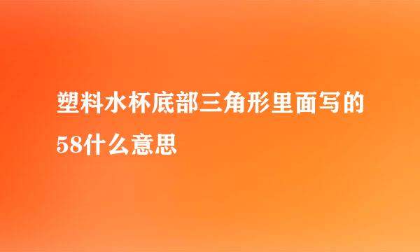 塑料水杯底部三角形里面写的58什么意思