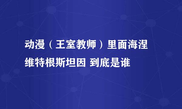 动漫（王室教师）里面海涅 维特根斯坦因 到底是谁