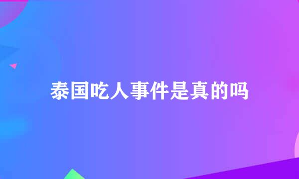 泰国吃人事件是真的吗