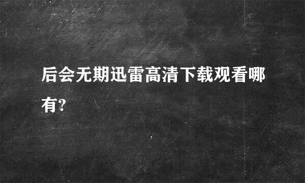 后会无期迅雷高清下载观看哪有?