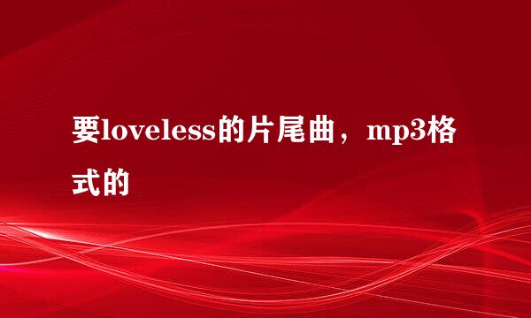 要loveless的片尾曲，mp3格式的