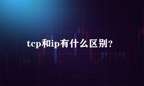 tcp和ip有什么区别？