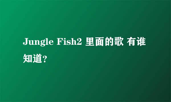 Jungle Fish2 里面的歌 有谁知道？