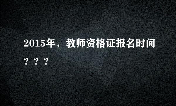 2015年，教师资格证报名时间？？？