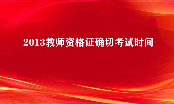 2013教师资格证确切考试时间