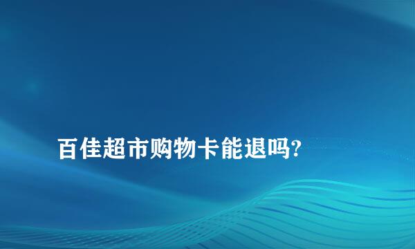 
百佳超市购物卡能退吗?
