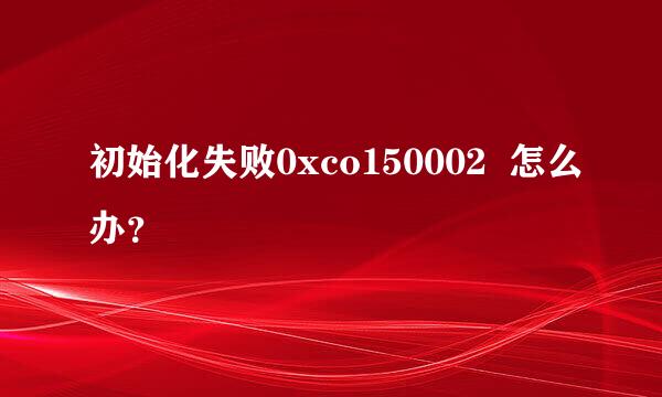 初始化失败0xco150002  怎么办？