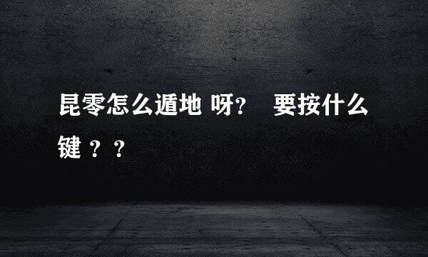 昆零怎么遁地 呀？  要按什么键 ？？