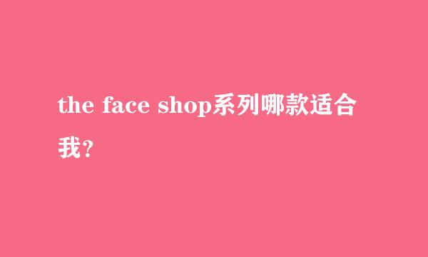 the face shop系列哪款适合我？