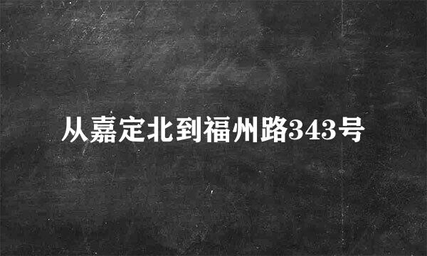 从嘉定北到福州路343号