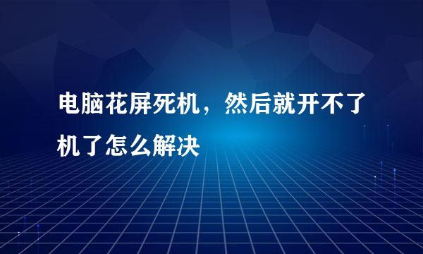 电脑花屏死机，然后就开不了机了怎么解决