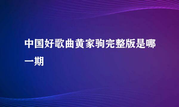 中国好歌曲黄家驹完整版是哪一期