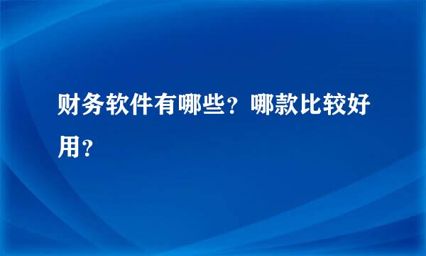 财务软件有哪些？哪款比较好用？