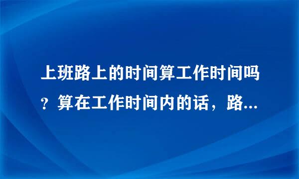 上班路上的时间算工作时间吗？算在工作时间内的话，路上的时间能算在超时吗？