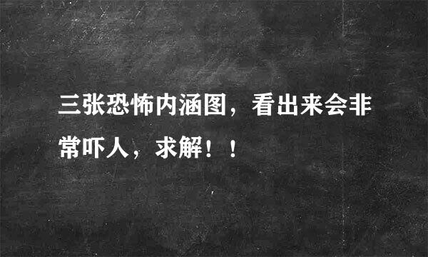 三张恐怖内涵图，看出来会非常吓人，求解！！