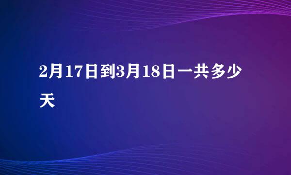 2月17日到3月18日一共多少天