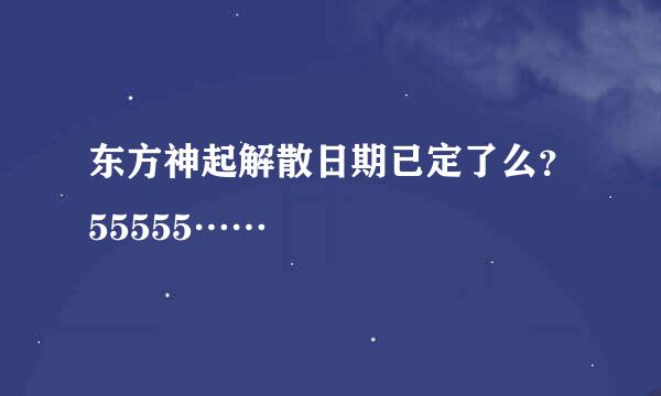 东方神起解散日期已定了么？55555……