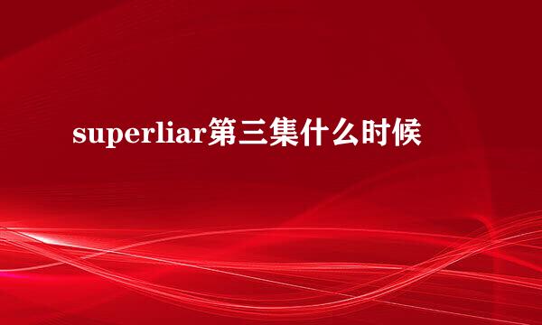 superliar第三集什么时候