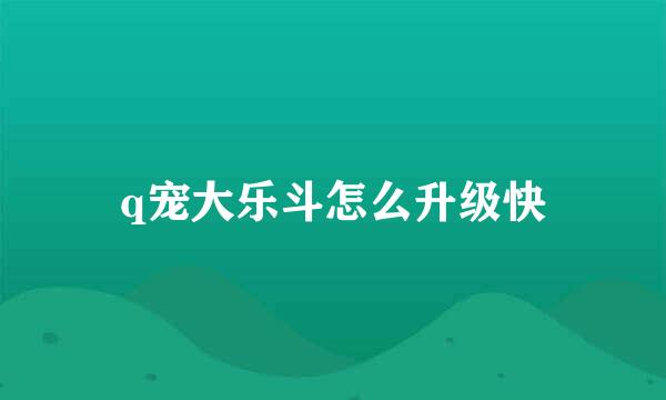 q宠大乐斗怎么升级快