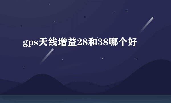 gps天线增益28和38哪个好