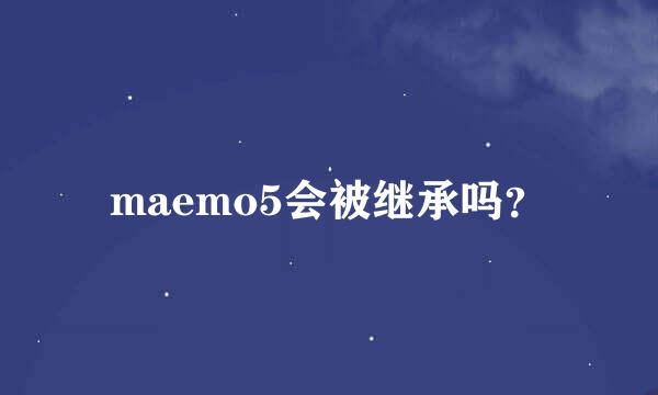 maemo5会被继承吗？