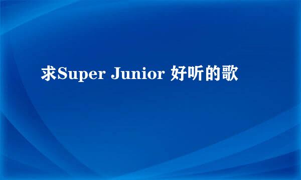 求Super Junior 好听的歌