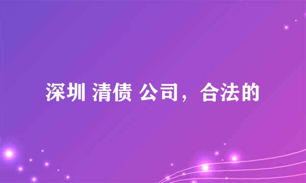 深圳 清债 公司，合法的