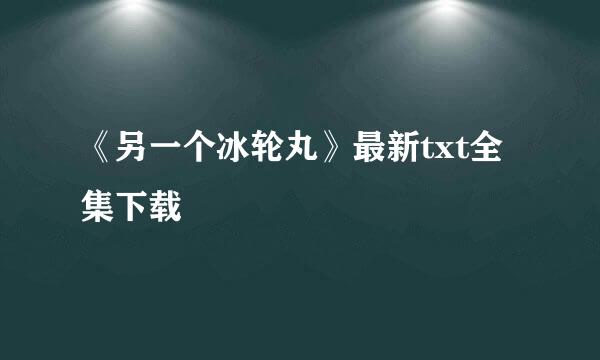 《另一个冰轮丸》最新txt全集下载