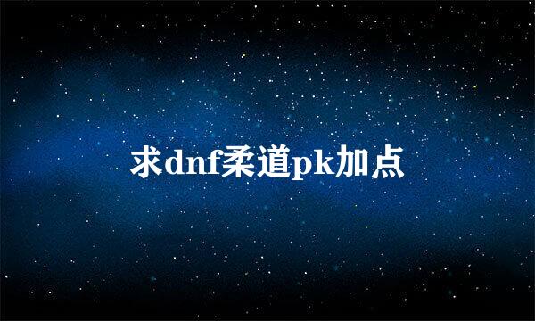 求dnf柔道pk加点