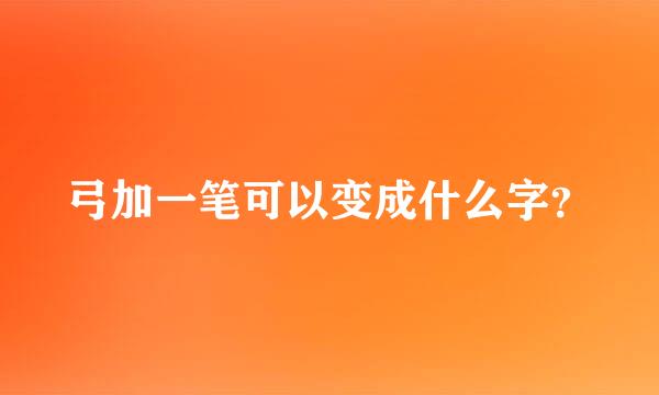 弓加一笔可以变成什么字？