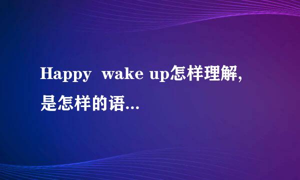 Happy  wake up怎样理解, 是怎样的语法结构?