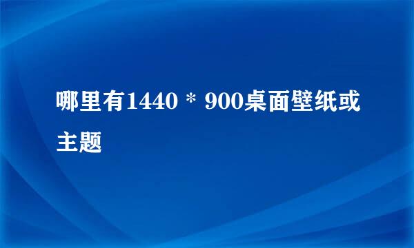 哪里有1440 * 900桌面壁纸或主题