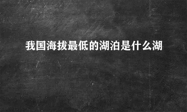 我国海拔最低的湖泊是什么湖