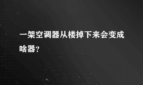 一架空调器从楼掉下来会变成啥器？