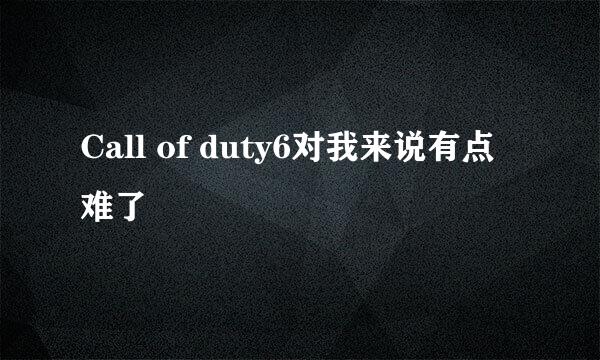 Call of duty6对我来说有点难了